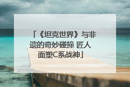 《坦克世界》与非遗的奇妙碰撞 匠人面塑C系战神