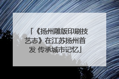 《扬州雕版印刷技艺志》在江苏扬州首发 传承城市记忆