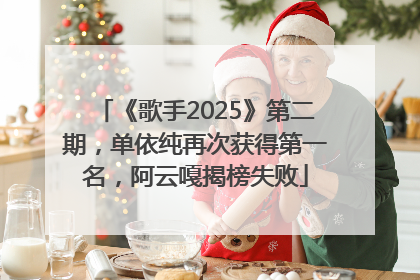 《歌手2025》第二期，单依纯再次获得第一名，阿云嘎揭榜失败