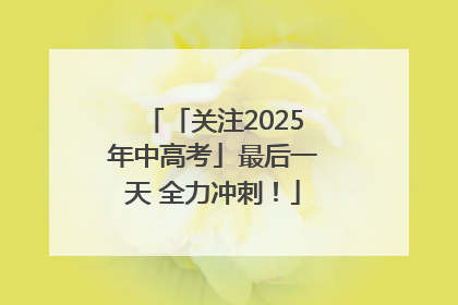 「关注2025年中高考」最后一天 全力冲刺！