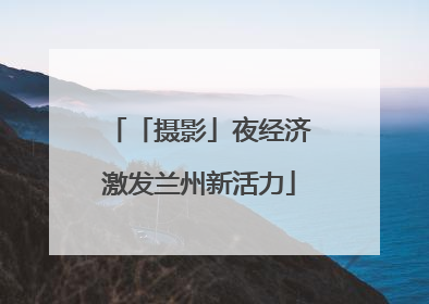 「摄影」夜经济激发兰州新活力