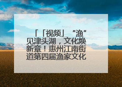 「视频」“渔”见津头湖，文化焕新章！惠州江南街道第四届渔家文化节精彩纷呈