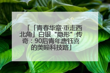 「青春华章·重走西北角」白银“隐形”传奇：90后青年唐钰喜的美瞳科技路