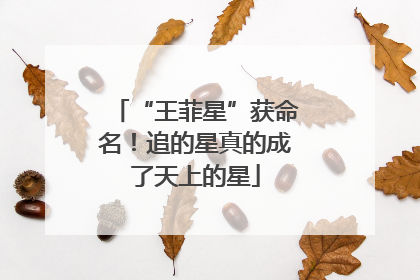 “王菲星”获命名！追的星真的成了天上的星