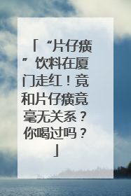 “片仔癀”饮料在厦门走红！竟和片仔癀竟毫无关系？你喝过吗？