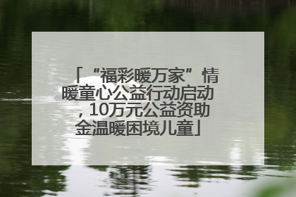 “福彩暖万家”情暖童心公益行动启动，10万元公益资助金温暖困境儿童