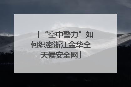 “空中警力”如何织密浙江金华全天候安全网