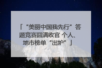 “美丽中国我先行”答题竞赛圆满收官 个人、地市榜单“出炉”