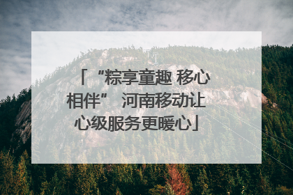 “粽享童趣 移心相伴” 河南移动让心级服务更暖心
