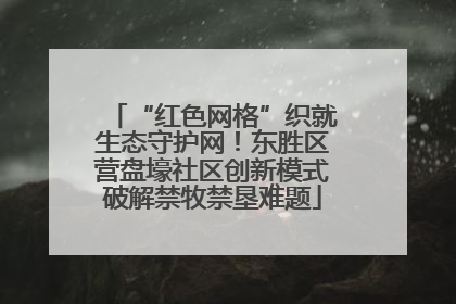 “红色网格”织就生态守护网！东胜区营盘壕社区创新模式破解禁牧禁垦难题