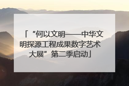 “何以文明——中华文明探源工程成果数字艺术大展”第二季启动