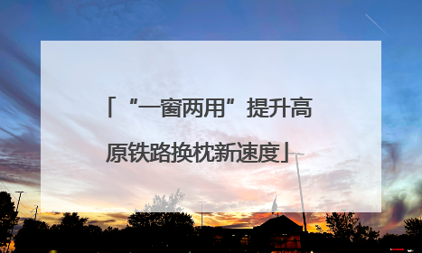 “一窗两用”提升高原铁路换枕新速度