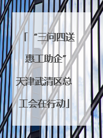 “三问四送 惠工助企”天津武清区总工会在行动