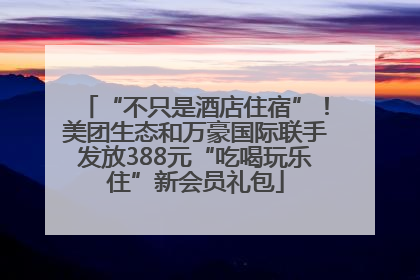 “不只是酒店住宿”！美团生态和万豪国际联手发放388元“吃喝玩乐住”新会员礼包