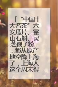 “中国十大名茶”六安瓜片、霍山石斛、灵芝孢子粉……都从原产地空降上海了，上海人这个周末得去农展中心逛逛咯～