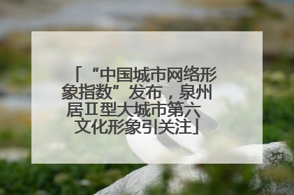 “中国城市网络形象指数”发布，泉州居Ⅱ型大城市第六 文化形象引关注