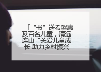 “书”送希望惠及百名儿童，清远连山“关爱儿童成长 助力乡村振兴”主题活动举办