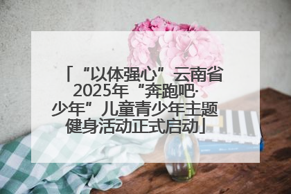 “以体强心”云南省2025年“奔跑吧·少年”儿童青少年主题健身活动正式启动