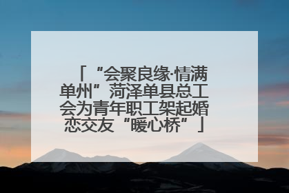 “会聚良缘·情满单州”菏泽单县总工会为青年职工架起婚恋交友“暖心桥”