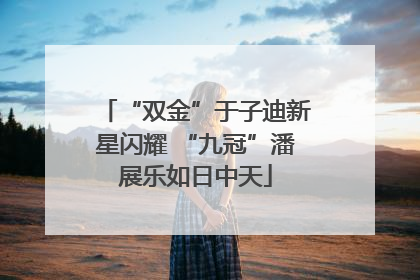 “双金”于子迪新星闪耀 “九冠”潘展乐如日中天