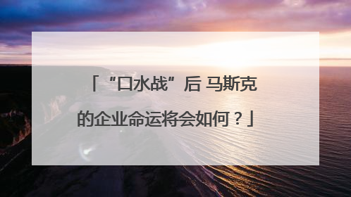 “口水战”后 马斯克的企业命运将会如何？
