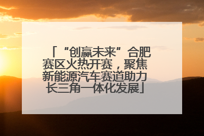 “创赢未来”合肥赛区火热开赛，聚焦新能源汽车赛道助力长三角一体化发展