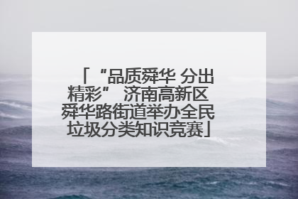 “品质舜华 分出精彩” 济南高新区舜华路街道举办全民垃圾分类知识竞赛