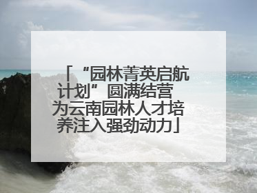 “园林菁英启航计划”圆满结营 为云南园林人才培养注入强劲动力