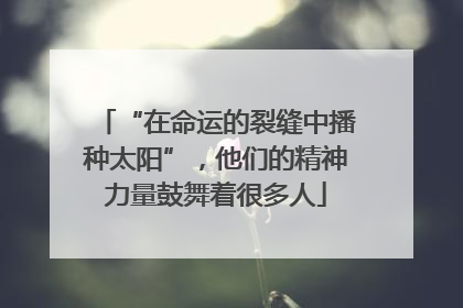 “在命运的裂缝中播种太阳”，他们的精神力量鼓舞着很多人
