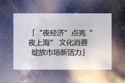 “夜经济”点亮“夜上海” 文化消费绽放市场新活力