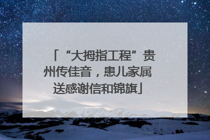 “大拇指工程”贵州传佳音，患儿家属送感谢信和锦旗