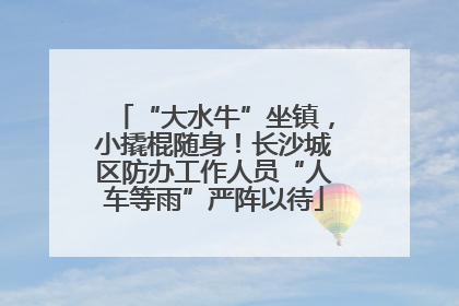 “大水牛”坐镇，小撬棍随身！长沙城区防办工作人员“人车等雨”严阵以待