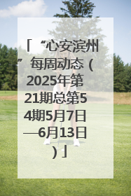 “心安滨州”每周动态（2025年第21期总第54期5月7日—6月13日）