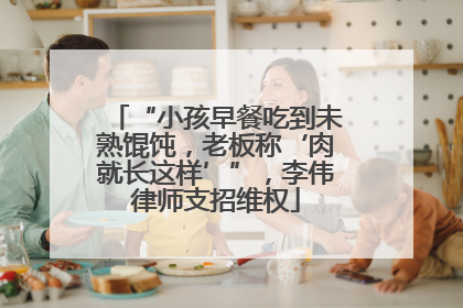 “小孩早餐吃到未熟馄饨，老板称‘肉就长这样’”，李伟律师支招维权