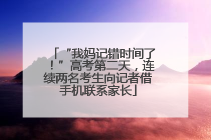 “我妈记错时间了！”高考第二天，连续两名考生向记者借手机联系家长