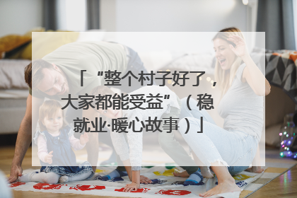 “整个村子好了，大家都能受益”（稳就业·暖心故事）
