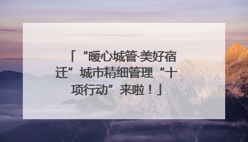 “暖心城管·美好宿迁”城市精细管理“十项行动”来啦！