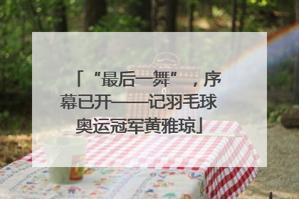 “最后一舞”，序幕已开——记羽毛球奥运冠军黄雅琼