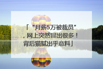 “月薪5万被裁员”，网上突然冒出很多！背后猫腻出乎意料
