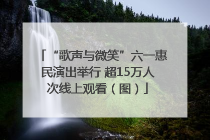 “歌声与微笑”六一惠民演出举行 超15万人次线上观看（图）