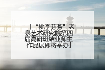 “桃李芬芳”老泉艺术研究院第四届高研班结业师生作品展即将举办