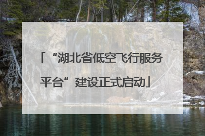 “湖北省低空飞行服务平台”建设正式启动
