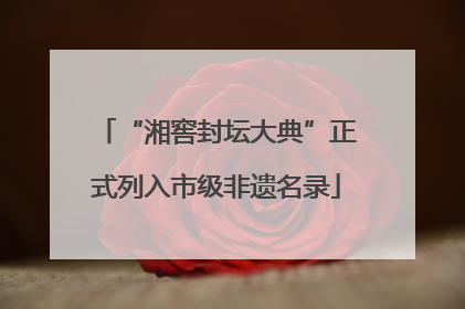 “湘窖封坛大典”正式列入市级非遗名录
