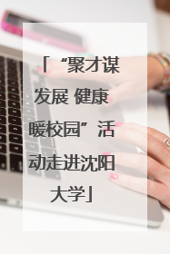 “聚才谋发展 健康暖校园”活动走进沈阳大学