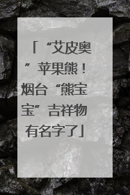 “艾皮奥”苹果熊！烟台“熊宝宝”吉祥物有名字了
