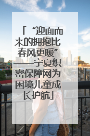 “迎面而来的拥抱比春风更暖”——宁夏织密保障网为困境儿童成长护航