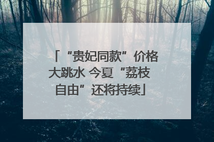 “贵妃同款”价格大跳水 今夏“荔枝自由”还将持续