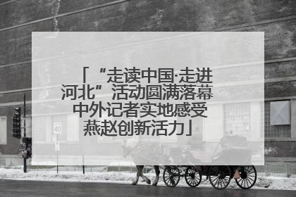 “走读中国·走进河北”活动圆满落幕 中外记者实地感受燕赵创新活力
