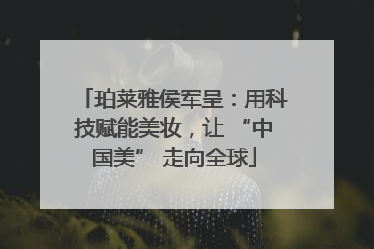 珀莱雅侯军呈：用科技赋能美妆，让 “中国美” 走向全球