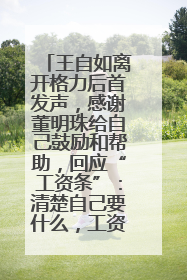 王自如离开格力后首发声，感谢董明珠给自己鼓励和帮助，回应“工资条”：清楚自己要什么，工资条不重要